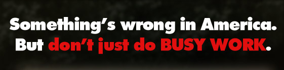 Something's wrong in America. But don't just do BUSY WORK.